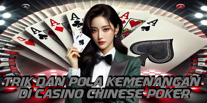 Trik Dan Pola Kemenangan Di Casino Chinese Poker